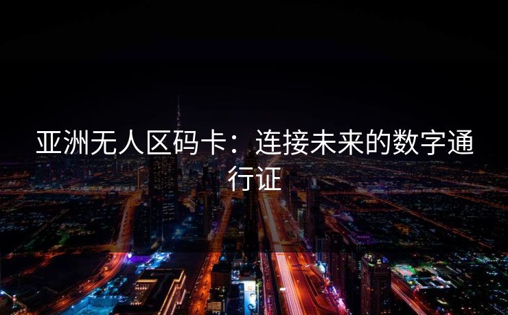 亚洲无人区码卡：连接未来的数字通行证