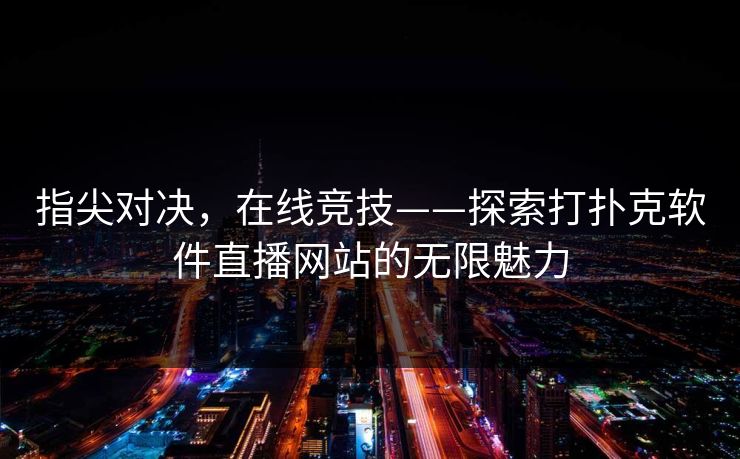 指尖对决，在线竞技——探索打扑克软件直播网站的无限魅力