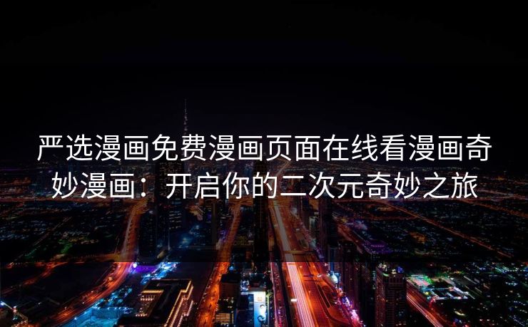 严选漫画免费漫画页面在线看漫画奇妙漫画：开启你的二次元奇妙之旅