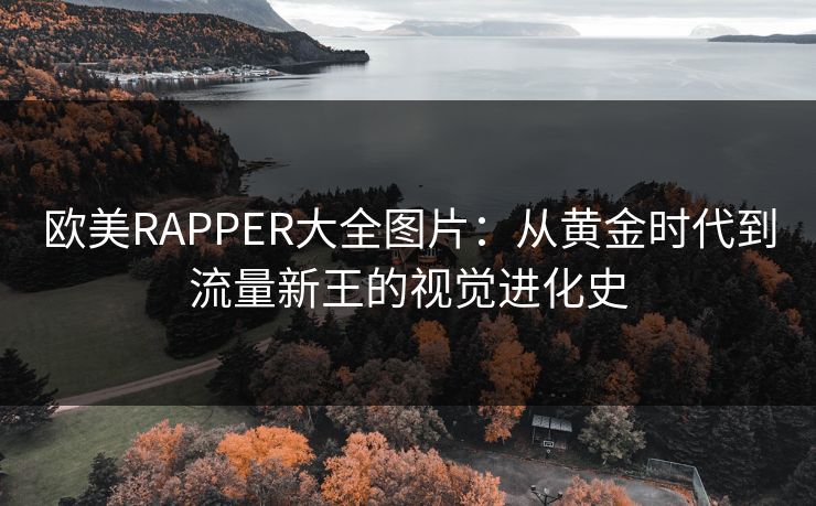 欧美RAPPER大全图片：从黄金时代到流量新王的视觉进化史