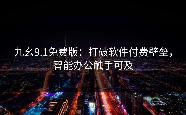 九幺9.1免费版：打破软件付费壁垒，智能办公触手可及