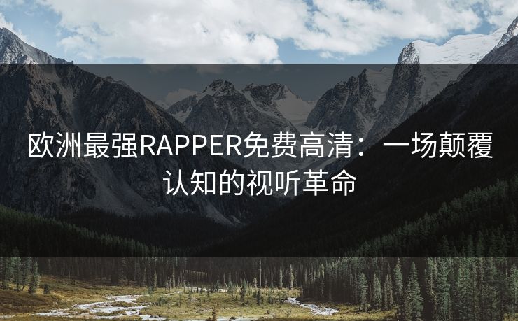 欧洲最强RAPPER免费高清：一场颠覆认知的视听革命