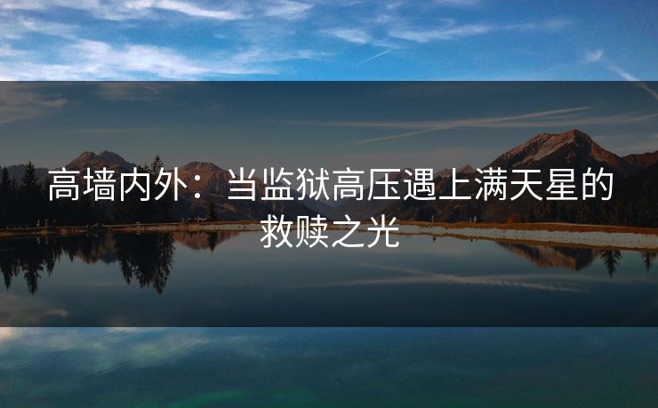 高墙内外：当监狱高压遇上满天星的救赎之光