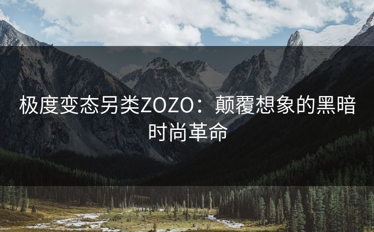 极度变态另类ZOZO：颠覆想象的黑暗时尚革命