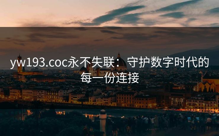 yw193.coc永不失联：守护数字时代的每一份连接