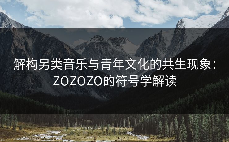 解构另类音乐与青年文化的共生现象：ZOZOZO的符号学解读
