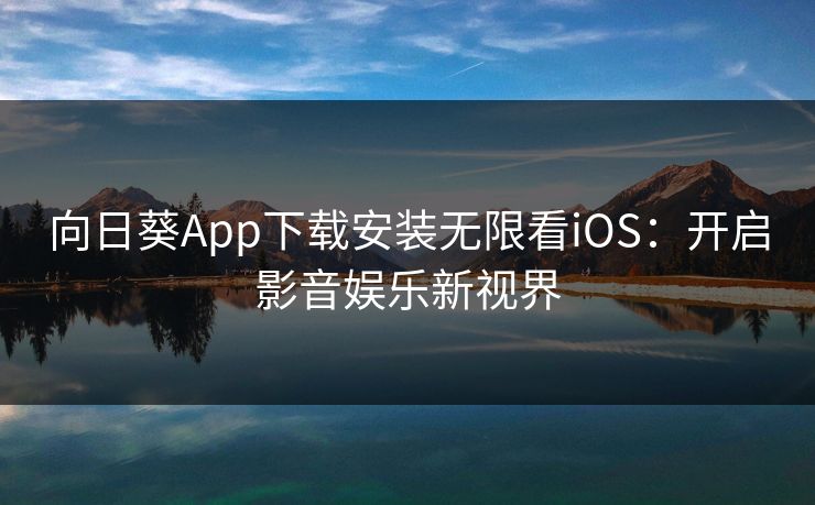 向日葵App下载安装无限看iOS：开启影音娱乐新视界