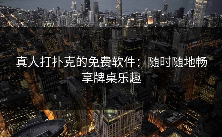真人打扑克的免费软件：随时随地畅享牌桌乐趣