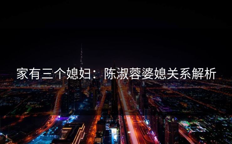 家有三个媳妇：陈淑蓉婆媳关系解析