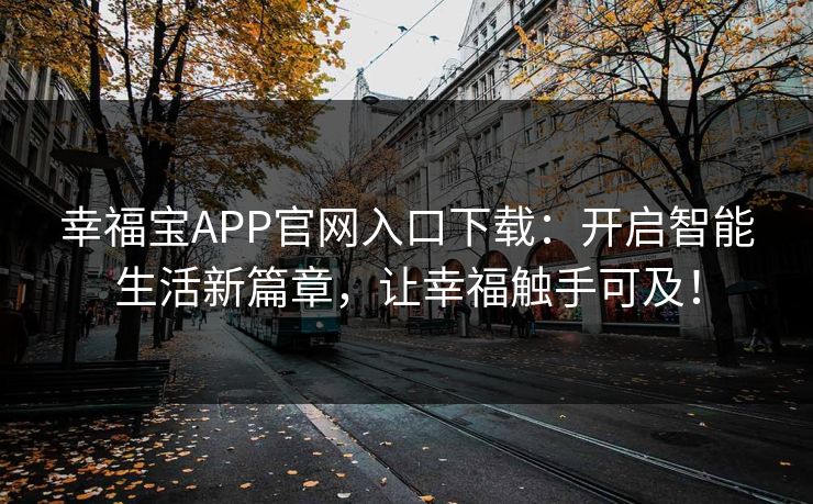 幸福宝APP官网入口下载：开启智能生活新篇章，让幸福触手可及！