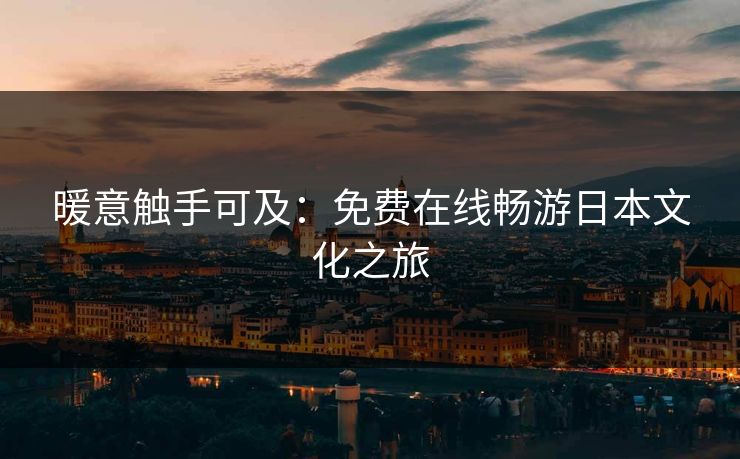 暖意触手可及：免费在线畅游日本文化之旅