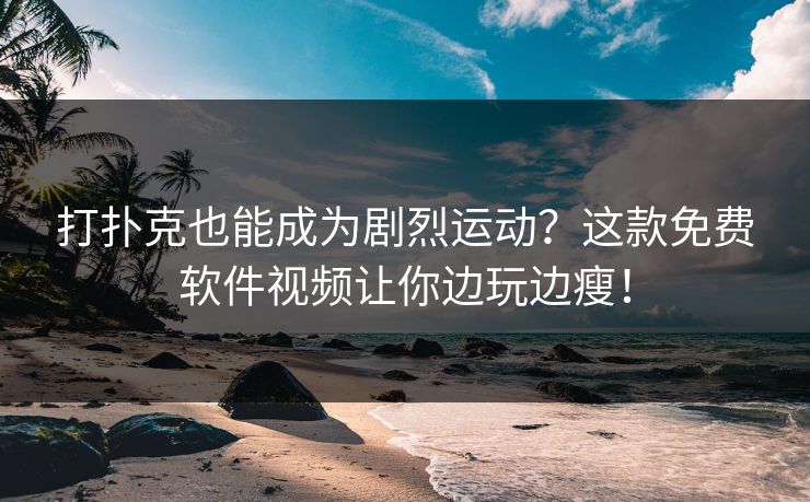 打扑克也能成为剧烈运动？这款免费软件视频让你边玩边瘦！