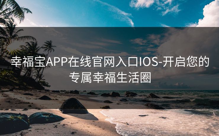 幸福宝APP在线官网入口IOS-开启您的专属幸福生活圈