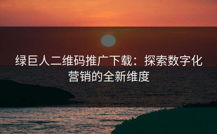 绿巨人二维码推广下载：探索数字化营销的全新维度