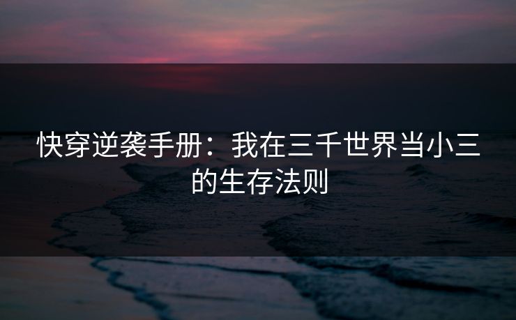 快穿逆袭手册：我在三千世界当小三的生存法则
