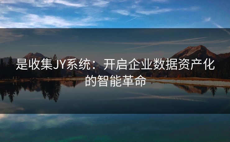 是收集JY系统：开启企业数据资产化的智能革命