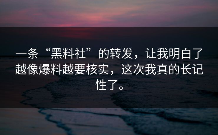 一条“黑料社”的转发，让我明白了越像爆料越要核实，这次我真的长记性了。