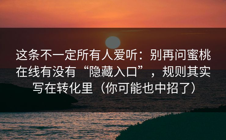 这条不一定所有人爱听：别再问蜜桃在线有没有“隐藏入口”，规则其实写在转化里（你可能也中招了）